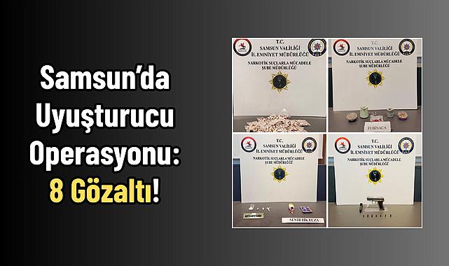 Samsun’da Uyuşturucu Operasyonu: 8 Gözaltı!