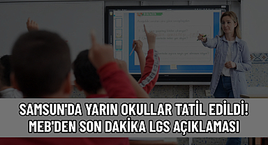 SAMSUN'DA YARIN OKULLAR TATİL EDİLDİ! MEB'DEN SON DAKİKA LGS AÇIKLAMASI