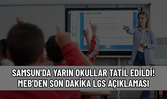SAMSUN'DA YARIN OKULLAR TATİL EDİLDİ! MEB'DEN SON DAKİKA LGS AÇIKLAMASI