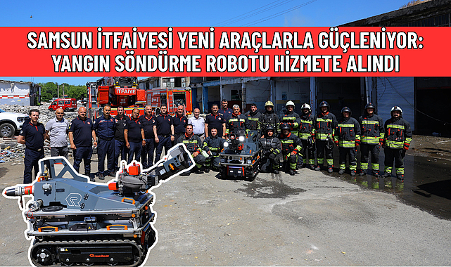 SAMSUN İTFAİYESİ YENİ ARAÇLARLA GÜÇLENİYOR: YANGIN SÖNDÜRME ROBOTU HİZMETE ALINDI