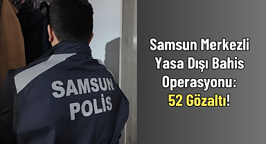 Samsun Merkezli Yasa Dışı Bahis Operasyonu: 52 Gözaltı!