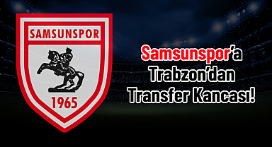 Samsunspor’a Trabzon’dan Transfer Kancası! 