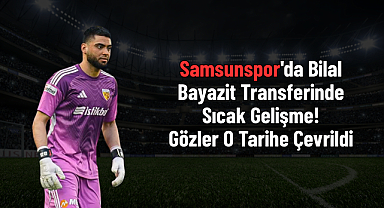 Samsunspor'da Bilal Bayazit Transferinde Sıcak Gelişme! Gözler O Tarihe Çevrildi