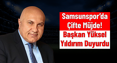 Samsunspor'da Çifte Müjde! Başkan Yüksel Yıldırım Duyurdu