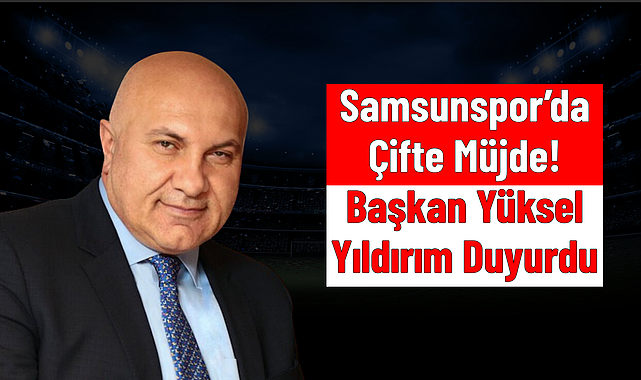 Samsunspor'da Çifte Müjde! Başkan Yüksel Yıldırım Duyurdu