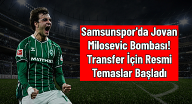 Samsunspor'da Jovan Milosevic Bombası! Transfer İçin Resmi Temaslar Başladı