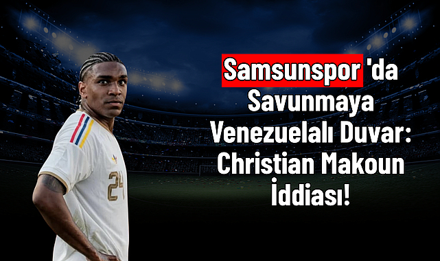 Samsunspor'da Savunmaya Venezuelalı Duvar: Christian Makoun İddiası!