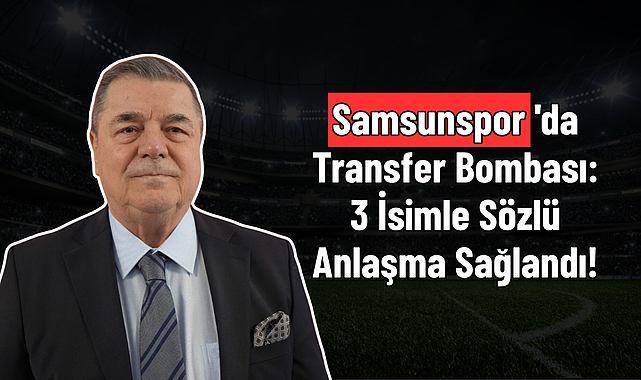 Samsunspor'da Transfer Bombası: 3 İsimle Sözlü Anlaşma Sağlandı!