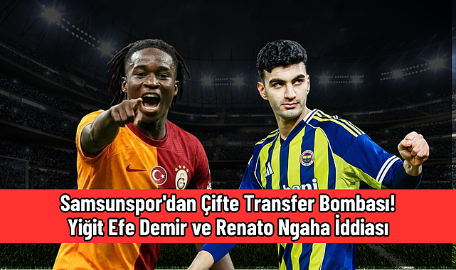 Samsunspor'dan Çifte Transfer Bombası! Yiğit Efe Demir ve Renato Ngaha İddiası