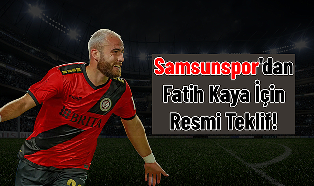 Samsunspor'dan Fatih Kaya İçin Resmi Teklif!