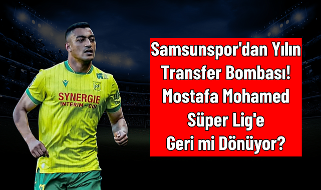 Samsunspor'dan Yılın Transfer Bombası! Mostafa Mohamed Süper Lig'e Geri mi Dönüyor?