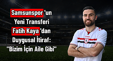 Samsunspor'un Yeni Transferi Fatih Kaya'dan Duygusal İtiraf: