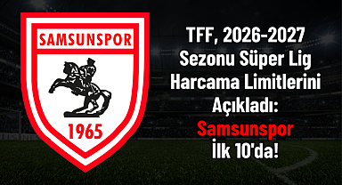 TFF, 2026-2027 Sezonu Süper Lig Harcama Limitlerini Açıkladı: Samsunspor İlk 10'da!