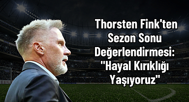 Thorsten Fink'ten Sezon Sonu Değerlendirmesi: 