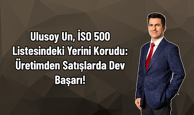 Ulusoy Un, İSO 500 Listesindeki Yerini Korudu: Üretimden Satışlarda Dev Başarı!