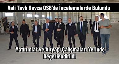 Vali Tavlı Havza OSB’de İncelemelerde Bulundu: Yatırımlar ve Altyapı Çalışmaları Yerinde Değerlendirildi