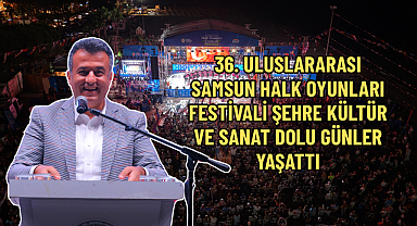 36. ULUSLARARASI HALK OYUNLARI FESTİVALİ ŞEHRE KÜLTÜR VE SANAT DOLU GÜNLER YAŞATTI