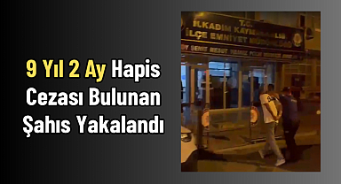 9 Yıl 2 Ay Hapis Cezası Bulunan Şahıs Yakalandı