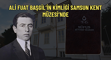 ALİ FUAT BAŞGİL’İN KİMLİĞİ SAMSUN KENT MÜZESİ’NDE