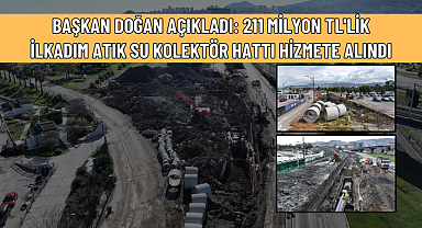 BAŞKAN DOĞAN AÇIKLADI: 211 MİLYON TL'LİK İLKADIM ATIK SU KOLEKTÖR HATTI HİZMETE ALINDI