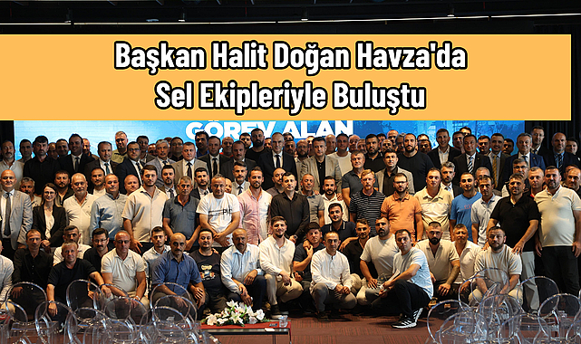 Başkan Halit Doğan Havza'da Sel Ekipleriyle Buluştu