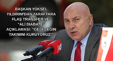 ​BAŞKAN YÜKSEL YILDIRIM'DAN TARAFTARA FLAŞ TRANSFER VE 