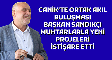 CANİK’TE ORTAK AKIL BULUŞMASI: BAŞKAN SANDIKÇI MUHTARLARLA YENİ PROJELERİ İSTİŞARE ETTİ