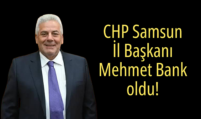 CHP Samsun İl Başkanı Mehmet Bank oldu!