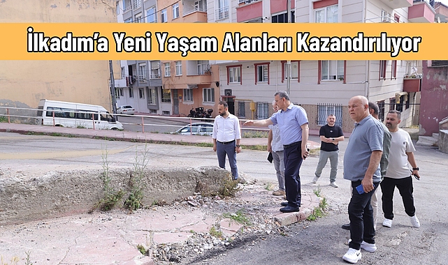 İlkadım’a Yeni Yaşam Alanları Kazandırılıyor