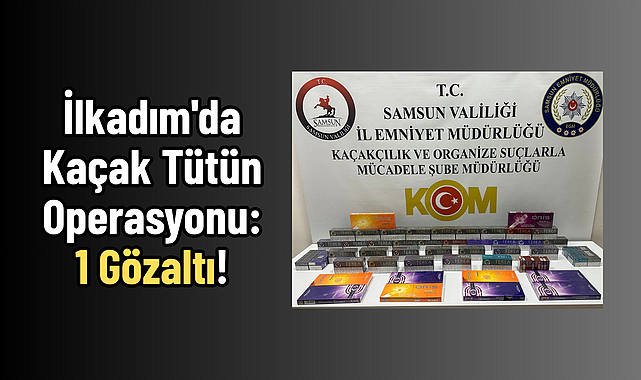 İlkadım'da Kaçak Tütün Operasyonu: 1 Gözaltı!