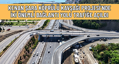 KENAN ŞARA KÖPRÜLÜ KAVŞAĞI PROJESİ’NDE İKİ ÖNEMLİ BAĞLANTI YOLU TRAFİĞE AÇILDI