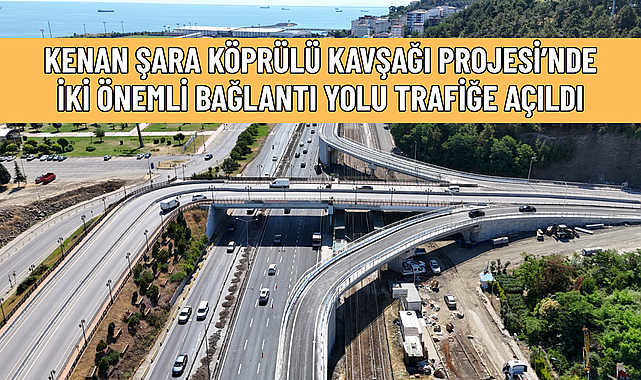 KENAN ŞARA KÖPRÜLÜ KAVŞAĞI PROJESİ’NDE İKİ ÖNEMLİ BAĞLANTI YOLU TRAFİĞE AÇILDI
