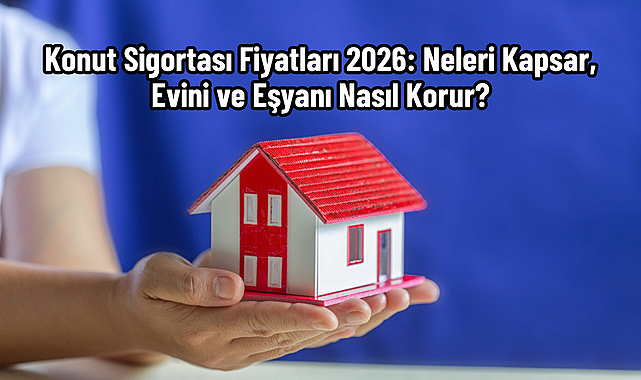 Konut Sigortası Fiyatları 2026: Neleri Kapsar, Evini ve Eşyanı Nasıl Korur?