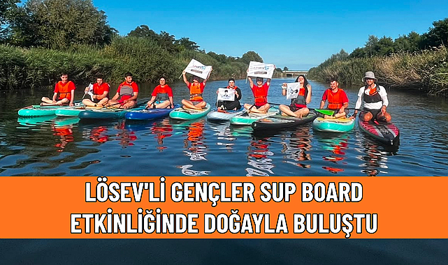 LÖSEV'Lİ GENÇLER SUP BOARD ETKİNLİĞİNDE DOĞAYLA BULUŞTU