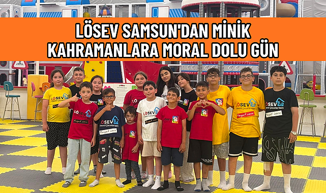 LÖSEV SAMSUN'DAN MİNİK KAHRAMANLARA MORAL DOLU GÜN