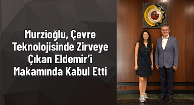 Murzioğlu, Çevre Teknolojisinde Zirveye Çıkan Eldemir’i Makamında Kabul Etti
