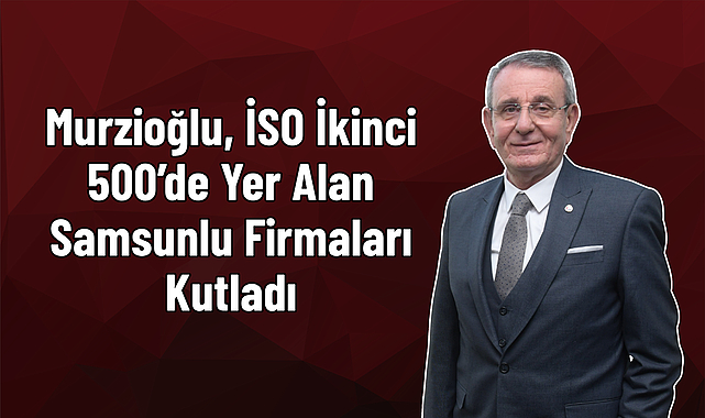Murzioğlu, İSO İkinci 500’de Yer Alan Samsunlu Firmaları Kutladı