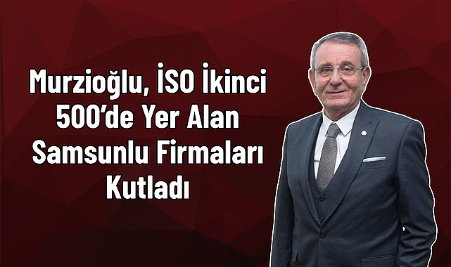 Murzioğlu, İSO İkinci 500’de Yer Alan Samsunlu Firmaları Kutladı