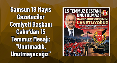 Samsun 19 Mayıs Gazeteciler Cemiyeti Başkanı Çakır’dan 15 Temmuz Mesajı: