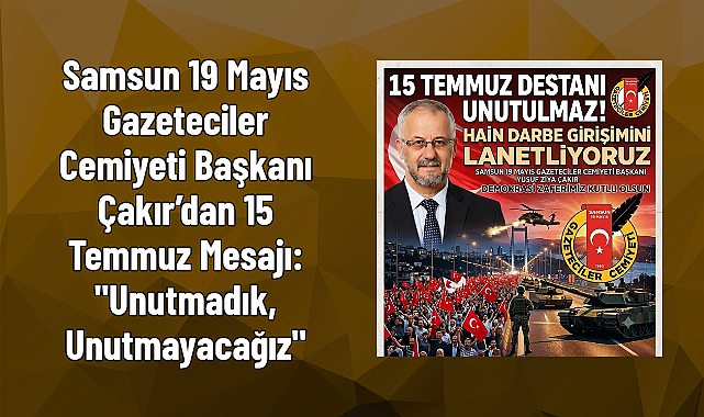 Samsun 19 Mayıs Gazeteciler Cemiyeti Başkanı Çakır’dan 15 Temmuz Mesajı: