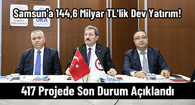 Samsun'a 144,6 Milyar TL'lik Dev Yatırım! 