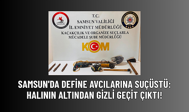 SAMSUN'DA DEFİNE AVCILARINA SUÇÜSTÜ: HALININ ALTINDAN GİZLİ GEÇİT ÇIKTI!