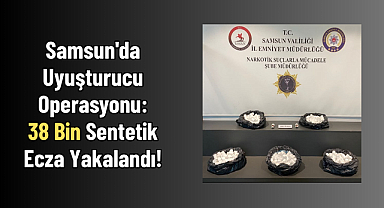Samsun'da Dev Uyuşturucu Operasyonu: 38 Bin Sentetik Ecza Yakalandı!