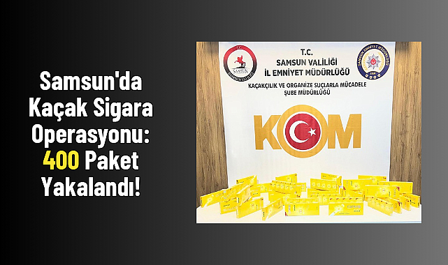Samsun'da Kaçak Sigara Operasyonu: 400 Paket Yakalandı!