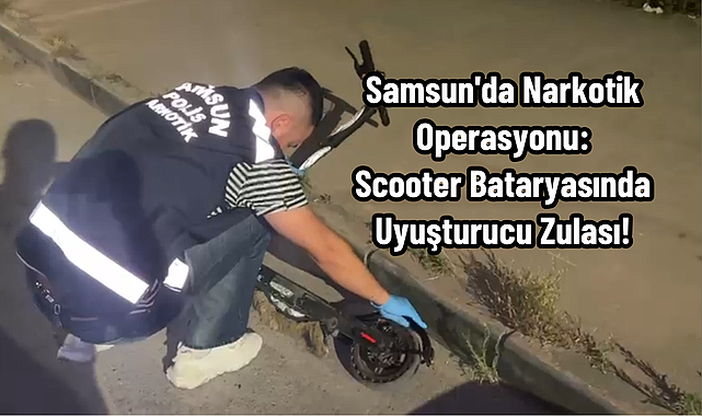 Samsun'da Narkotik Operasyonu: Scooter Bataryasında Uyuşturucu Zulası!