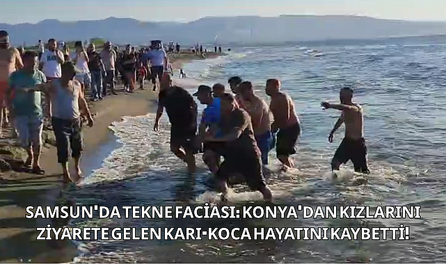 SAMSUN'DA TEKNE FACİASI: KONYA'DAN KIZLARINI ZİYARETE GELEN KARI-KOCA HAYATINI KAYBETTİ!