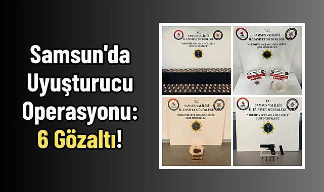 Samsun'da Uyuşturucu Operasyonu: 6 Gözaltı!