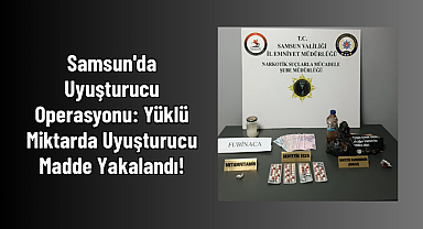 Samsun'da Uyuşturucu Operasyonu: Yüklü Miktarda Uyuşturucu Madde Yakalandı!
