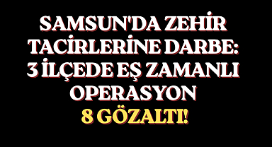 SAMSUN'DA ZEHİR TACİRLERİNE DARBE: 3 İLÇEDE EŞ ZAMANLI OPERASYONA 8 GÖZALTI!