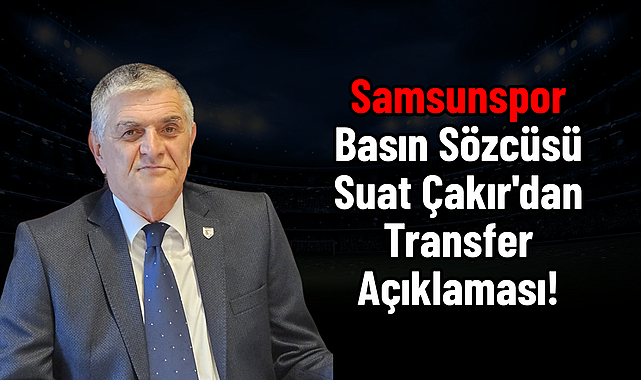 Samsunspor Basın Sözcüsü Suat Çakır'dan Transfer Açıklaması!